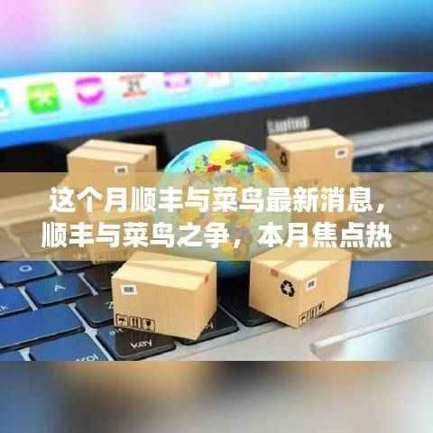 顺丰与菜鸟之争持续升级,本月焦点热议背后的观点分析