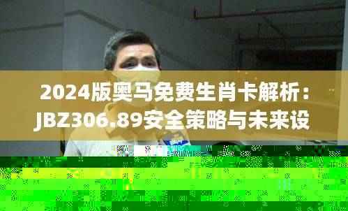 2024版奥马免费生肖卡解析:JBZ306.89安全策略与未来设计
