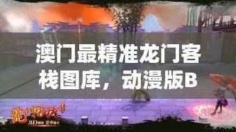澳门最精准龙门客栈图库,动漫版BWH678.63专业解答
