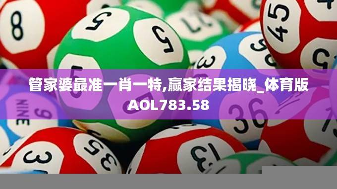 管家婆最准一肖一特,赢家结果揭晓_体育版AOL783.58