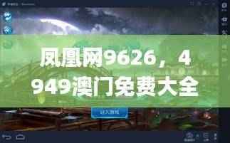 凤凰网9626，4949澳门免费大全攻略_手游SWV660.55资源策略分享