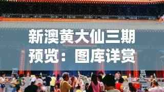 新澳黄大仙三期预览:图库详赏,移动版QZR209.12