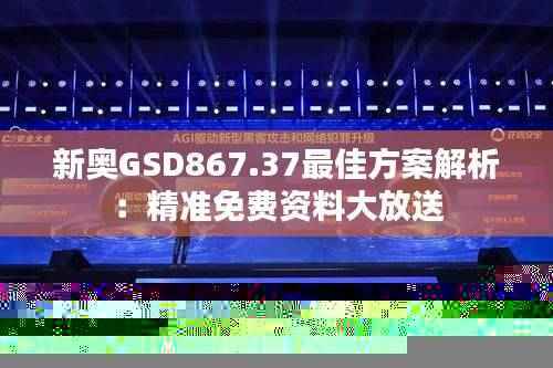 新奥GSD867.37最佳方案解析:精准免费资料大放送