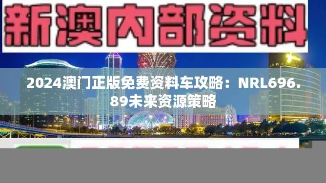 2024澳门正版免费资料车攻略：NRL696.89未来资源策略