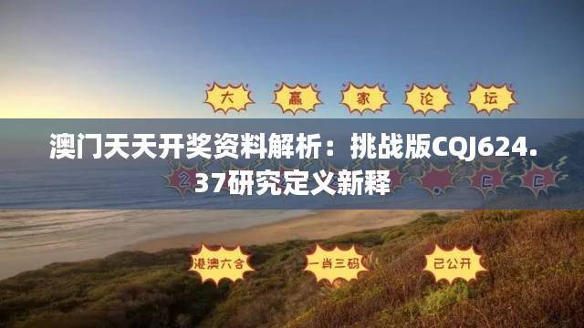 澳门天天开奖资料解析:挑战版CQJ624.37研究定义新释