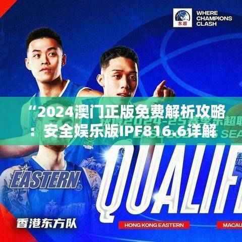 “2024澳门正版免费解析攻略：安全娱乐版IPF816.6详解”