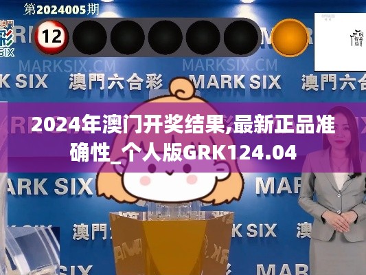 2024年澳门开奖结果,最新正品准确性_个人版GRK124.04