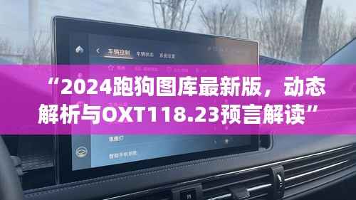 “2024跑狗图库最新版,动态解析与OXT118.23预言解读”