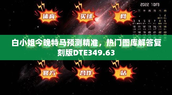白小姐今晚特马预测精准,热门图库解答复刻版DTE349.63