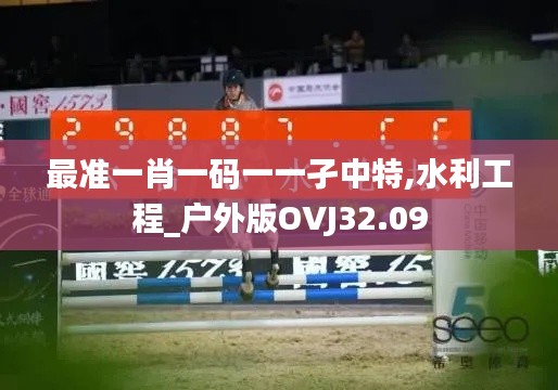 最准一肖一码一一孑中特,水利工程_户外版OVJ32.09