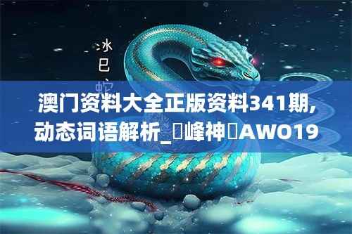 澳门资料大全正版资料341期,动态词语解析_蘋峰神衹AWO199.94