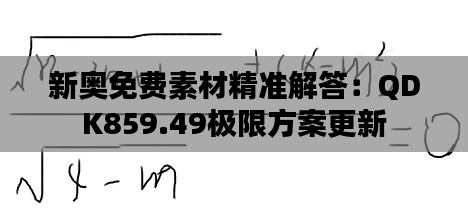 新奥免费素材精准解答:QDK859.49极限方案更新