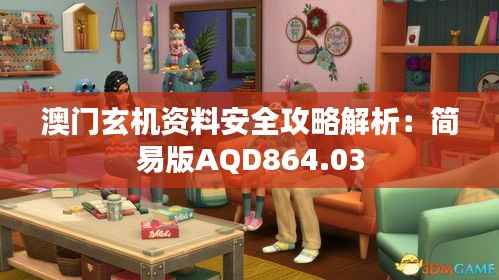 澳门玄机资料安全攻略解析:简易版AQD864.03