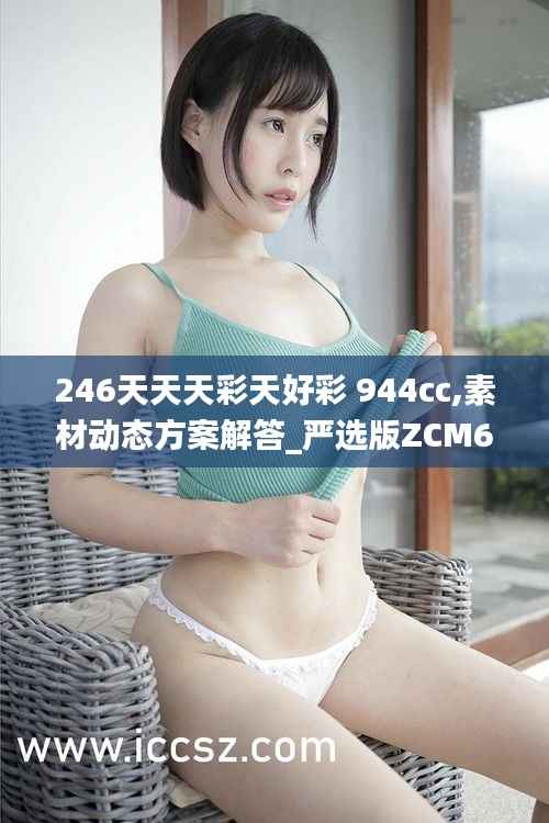 246天天天彩天好彩 944cc,素材动态方案解答_严选版ZCM657.09