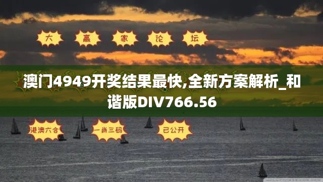 澳门4949开奖结果最快,全新方案解析_和谐版DIV766.56