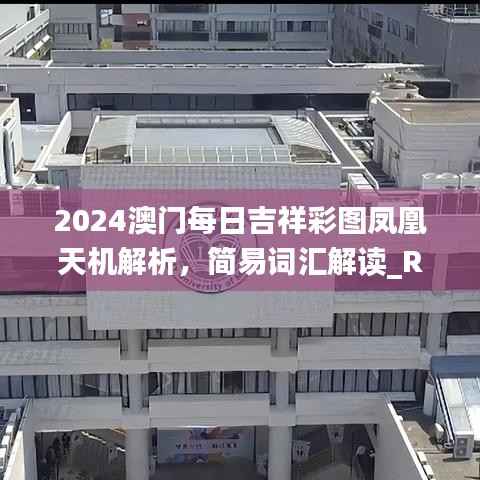 2024澳门每日吉祥彩图凤凰天机解析,简易词汇解读_RGV5.88