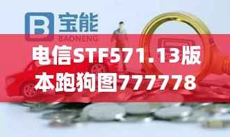 电信STF571.13版本跑狗图7777788888全新解读