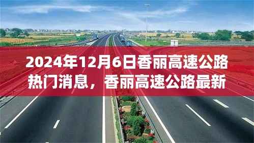 揭秘香丽高速公路最新进展，三大热点消息一网打尽（2024年12月6日）