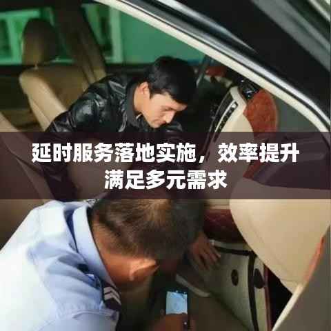 延时服务落地实施,效率提升满足多元需求