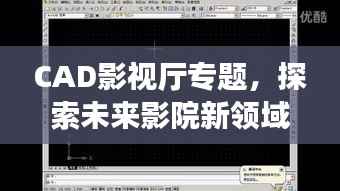 CAD影视厅专题,探索未来影院新领域,视听盛宴即将开启!