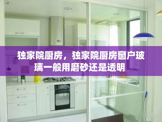独家院厨房，独家院厨房窗户玻璃一般用磨砂还是透明 