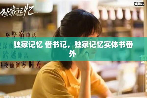 独家记忆 借书记，独家记忆实体书番外 