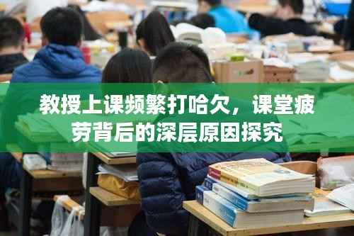 教授上课频繁打哈欠,课堂疲劳背后的深层原因探究