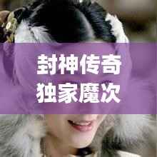 封神传奇独家魔次,wap封神传奇