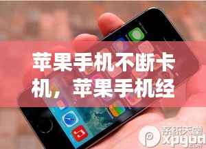 苹果手机不断卡机，苹果手机经常卡住不动 