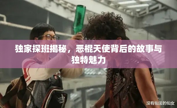 独家探班揭秘,恶棍天使背后的故事与独特魅力