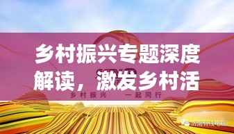 乡村振兴专题深度解读，激发乡村活力，共创美好未来