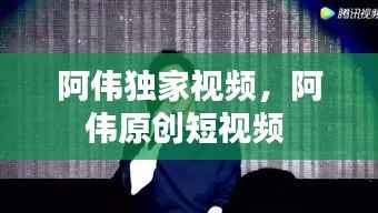 阿伟独家视频，阿伟原创短视频 