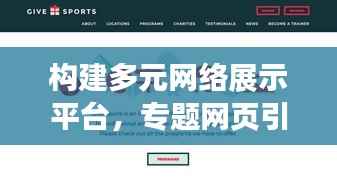 构建多元网络展示平台,专题网页引领潮流,吸引无限目光!