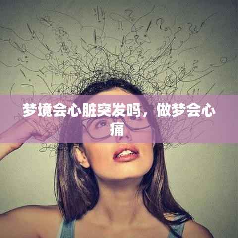 梦境会心脏突发吗，做梦会心痛 