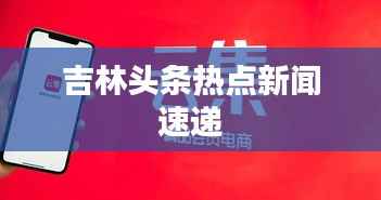 吉林头条热点新闻速递