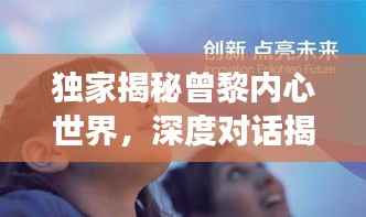 独家揭秘曾黎内心世界,深度对话揭示心灵之旅