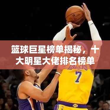 篮球巨星榜单揭秘，十大明星大佬排名榜单重磅出炉！