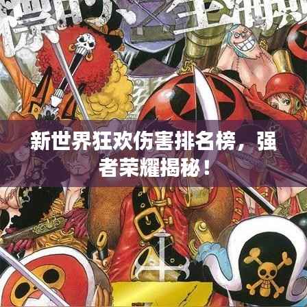 新世界狂欢伤害排名榜,强者荣耀揭秘!