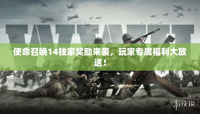 使命召唤14独家奖励来袭,玩家专属福利大放送!