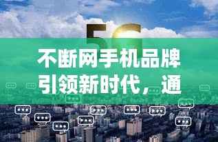 不断网手机品牌引领新时代,通信技术革命重塑行业格局