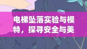 电梯坠落实验与模特，探寻安全与美学的交融边界