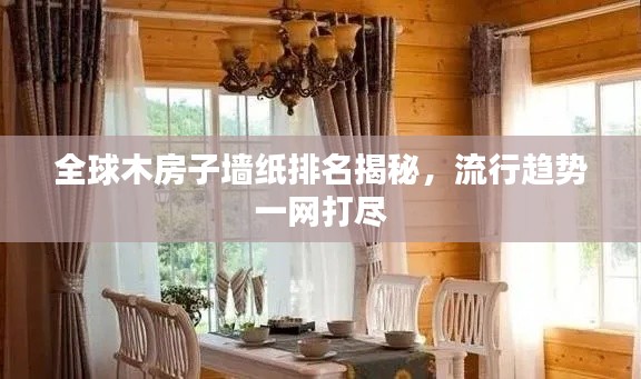 全球木房子墙纸排名揭秘,流行趋势一网打尽