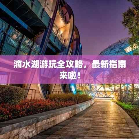 滴水湖游玩全攻略,最新指南来啦!