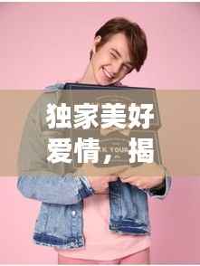 独家美好爱情，揭秘幸福的秘密