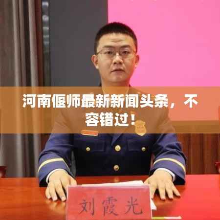 河南偃师最新新闻头条,不容错过!