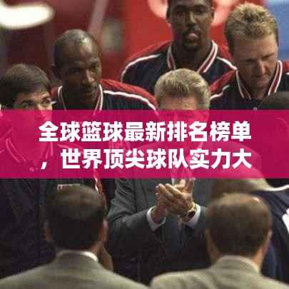 全球篮球最新排名榜单，世界顶尖球队实力大比拼！