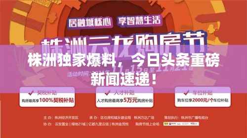 株洲独家爆料，今日头条重磅新闻速递！