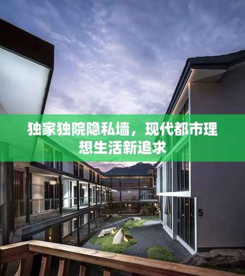 独家独院隐私墙,现代都市理想生活新追求