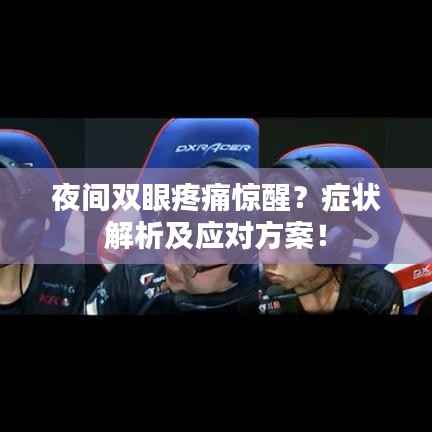 夜间双眼疼痛惊醒?症状解析及应对方案!