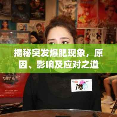 揭秘突发爆肥现象，原因、影响及应对之道